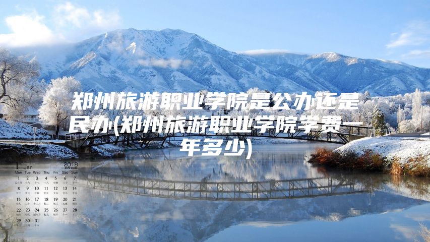 郑州旅游职业学院是公办还是民办(郑州旅游职业学院学费一年多少)