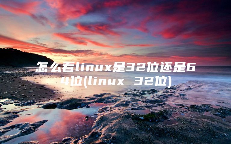 怎么看linux是32位还是64位(linux 32位)